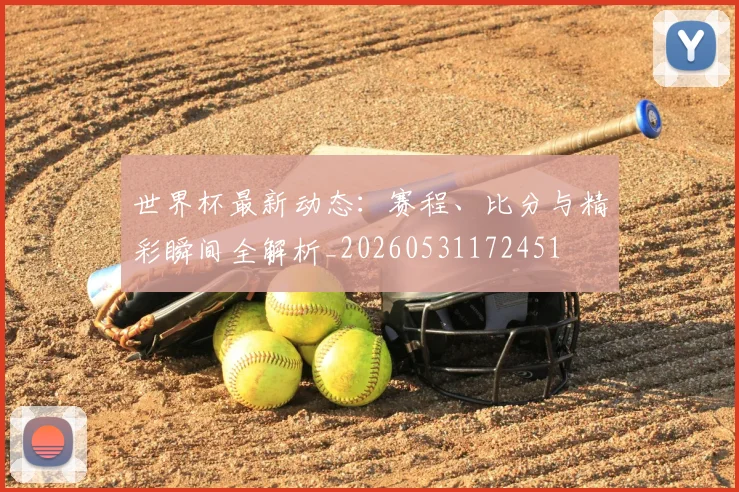 世界杯最新动态:赛程、比分与精彩瞬间全解析_20260531172451