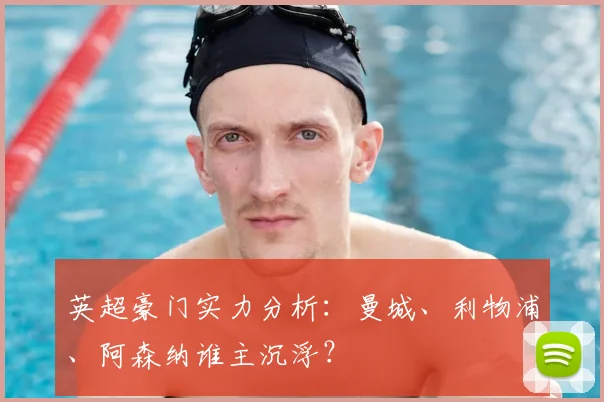 英超豪门实力分析:曼城、利物浦、阿森纳谁主沉浮?