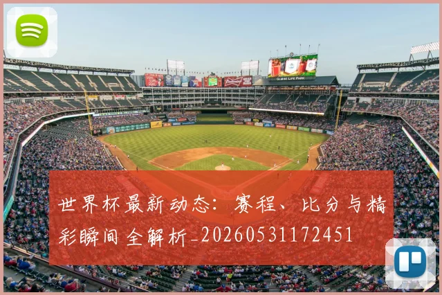 世界杯最新动态:赛程、比分与精彩瞬间全解析_20260531172451