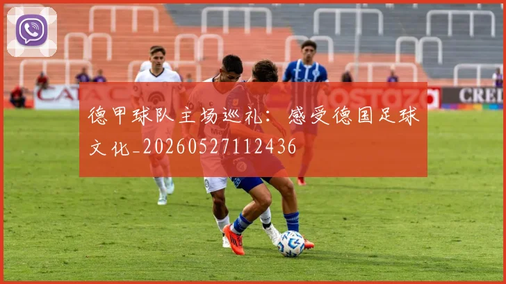 德甲球队主场巡礼:感受德国足球文化_20260527112436
