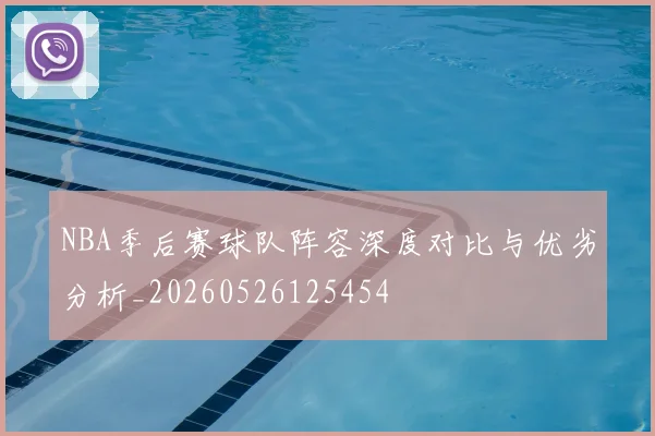NBA季后赛球队阵容深度对比与优劣分析_20260526125454