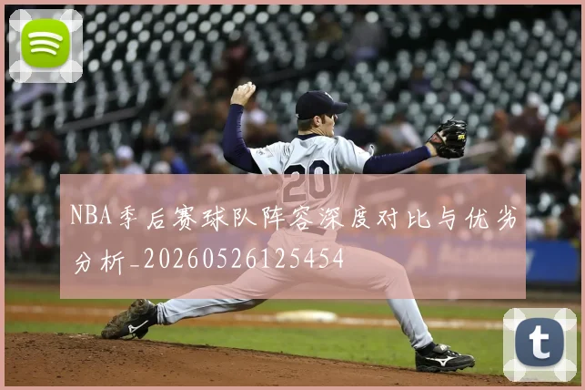 NBA季后赛球队阵容深度对比与优劣分析_20260526125454