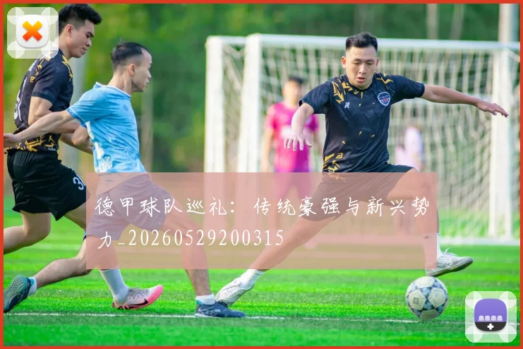德甲球队巡礼:传统豪强与新兴势力_20260529200315
