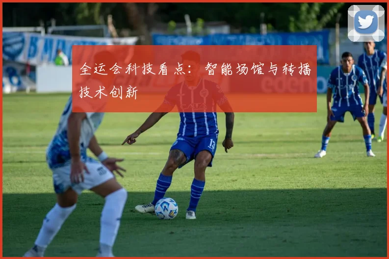 全运会科技看点:智能场馆与转播技术创新