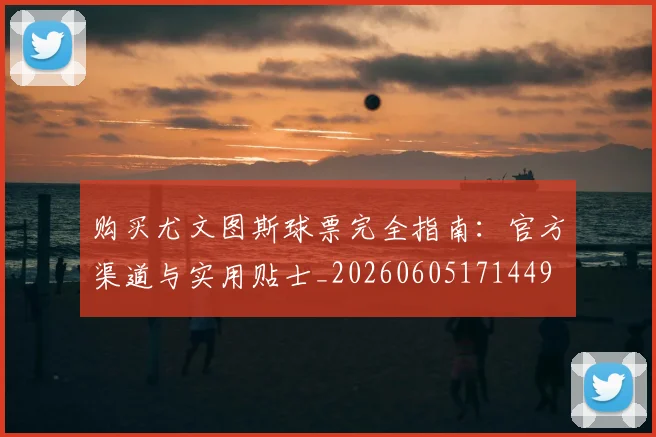 购买尤文图斯球票完全指南：官方渠道与实用贴士_20260605171449