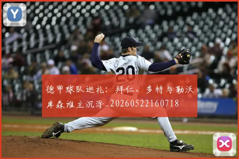 德甲球队巡礼:拜仁、多特与勒沃库森谁主沉浮_20260522160718