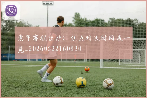 意甲赛程出炉:焦点对决时间表一览_20260522160830